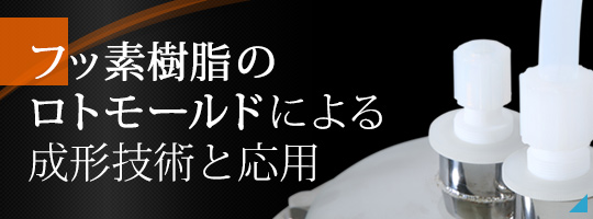 フッ素樹脂のロトモールドによる成形技術と応用