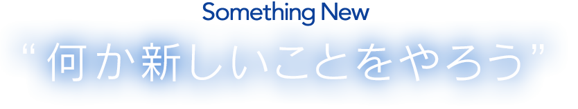 Something New　“何か新しいことをやろう”