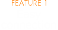 FEATURE 1 Easy connection
