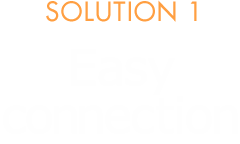 SOLUTION 1 Easy connection
