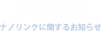 NEWS　ナノリンクに関するお知らせ