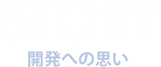 STORY　開発への思い